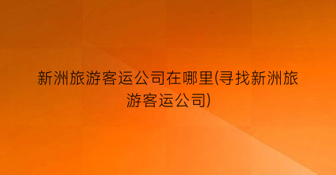 新洲旅游客运公司在哪里(寻找新洲旅游客运公司)