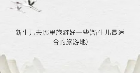 新生儿去哪里旅游好一些(新生儿最适合的旅游地)