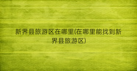 新界县旅游区在哪里(在哪里能找到新界县旅游区)