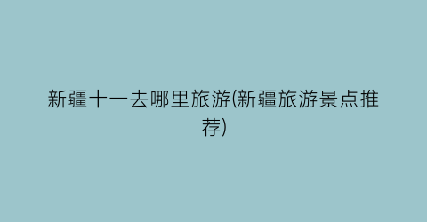 新疆十一去哪里旅游(新疆旅游景点推荐)