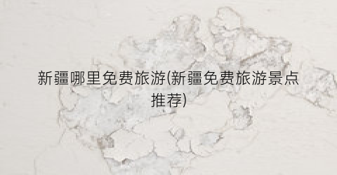 新疆哪里免费旅游(新疆免费旅游景点推荐)