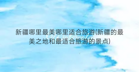 新疆哪里最美哪里适合旅游(新疆的最美之地和最适合旅游的景点)