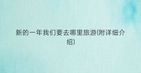 新的一年我们要去哪里旅游(附详细介绍)