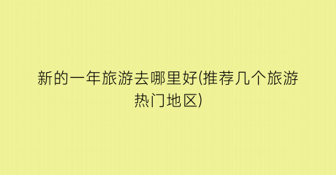 新的一年旅游去哪里好(推荐几个旅游热门地区)