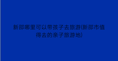 新邵哪里可以带孩子去旅游(新邵市值得去的亲子旅游地)