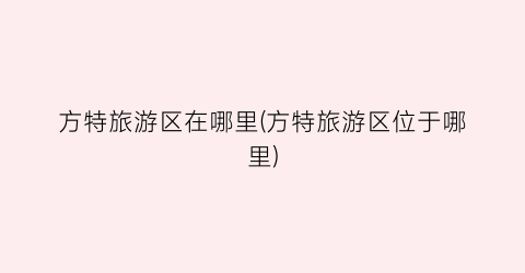 方特旅游区在哪里(方特旅游区位于哪里)