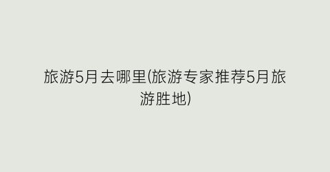 旅游5月去哪里(旅游专家推荐5月旅游胜地)