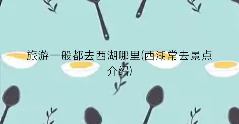 旅游一般都去西湖哪里(西湖常去景点介绍)