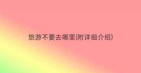 旅游不要去哪里(附详细介绍)