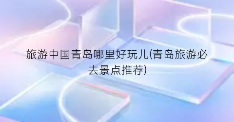 旅游中国青岛哪里好玩儿(青岛旅游必去景点推荐)