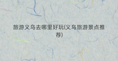 旅游义乌去哪里好玩(义乌旅游景点推荐)