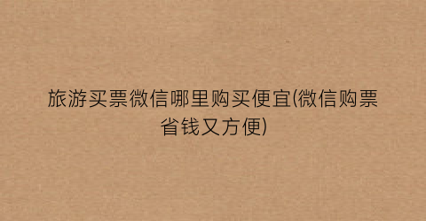 旅游买票微信哪里购买便宜(微信购票省钱又方便)