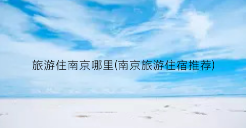 旅游住南京哪里(南京旅游住宿推荐)