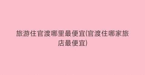 旅游住官渡哪里最便宜(官渡住哪家旅店最便宜)