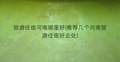 旅游住宿河南哪里好(推荐几个河南旅游住宿好去处)
