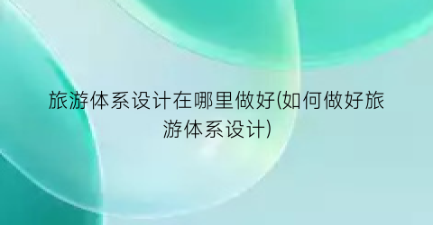 旅游体系设计在哪里做好(如何做好旅游体系设计)