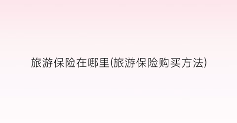 旅游保险在哪里(旅游保险购买方法)