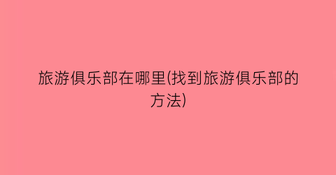 旅游俱乐部在哪里(找到旅游俱乐部的方法)