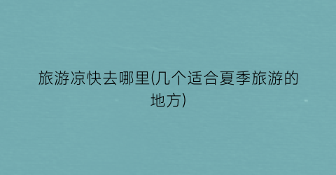旅游凉快去哪里(几个适合夏季旅游的地方)