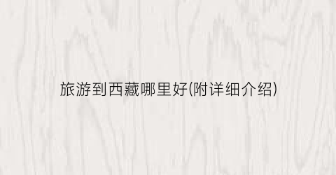 旅游到西藏哪里好(附详细介绍)