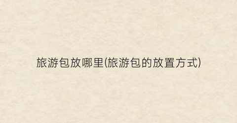 旅游包放哪里(旅游包的放置方式)