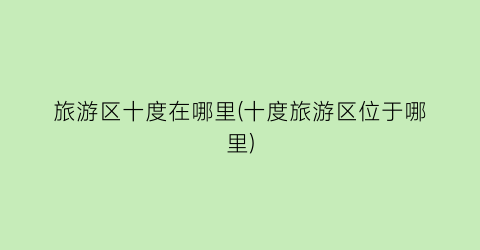 旅游区十度在哪里(十度旅游区位于哪里)