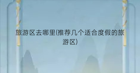 旅游区去哪里(推荐几个适合度假的旅游区)