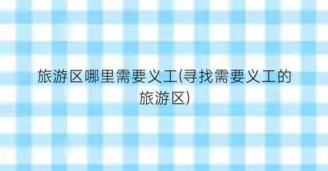 旅游区哪里需要义工(寻找需要义工的旅游区)
