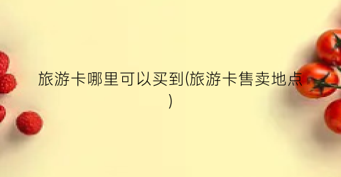 旅游卡哪里可以买到(旅游卡售卖地点)