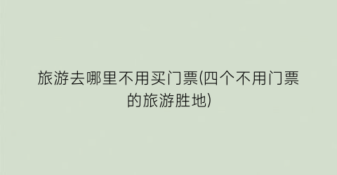 旅游去哪里不用买门票(四个不用门票的旅游胜地)