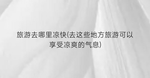 旅游去哪里凉快(去这些地方旅游可以享受凉爽的气息)