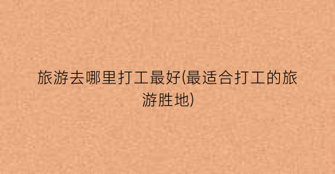旅游去哪里打工最好(最适合打工的旅游胜地)