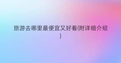 旅游去哪里最便宜又好看(附详细介绍)