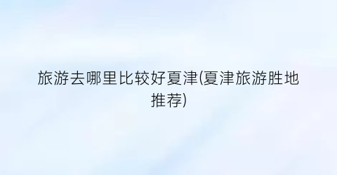 旅游去哪里比较好夏津(夏津旅游胜地推荐)