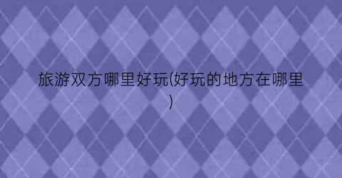 旅游双方哪里好玩(好玩的地方在哪里)