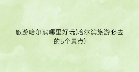 旅游哈尔滨哪里好玩(哈尔滨旅游必去的5个景点)