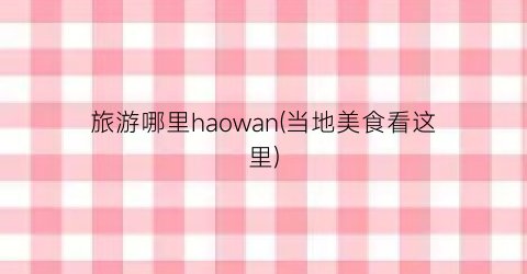 旅游哪里haowan(当地美食看这里)