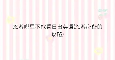 旅游哪里不能看日出英语(旅游必备的攻略)