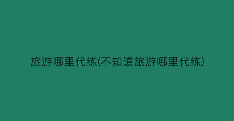 旅游哪里代练(不知道旅游哪里代练)