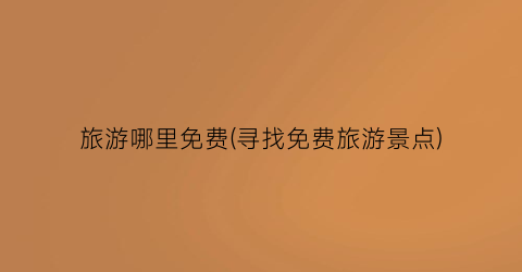 旅游哪里免费(寻找免费旅游景点)