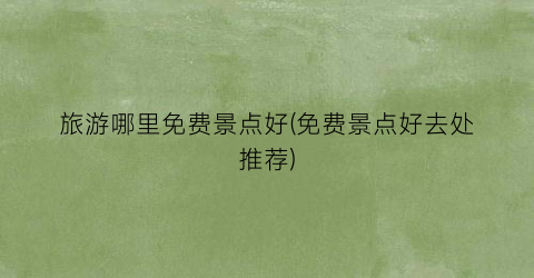 旅游哪里免费景点好(免费景点好去处推荐)