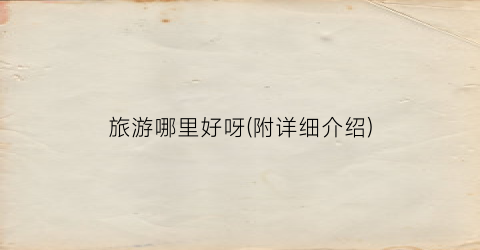旅游哪里好呀(附详细介绍)