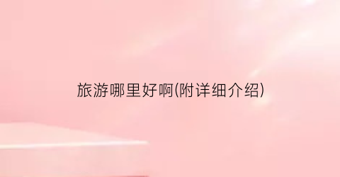 旅游哪里好啊(附详细介绍)