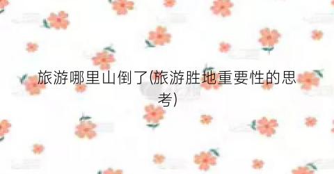 旅游哪里山倒了(旅游胜地重要性的思考)
