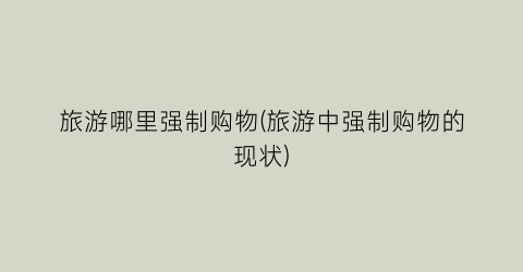旅游哪里强制购物(旅游中强制购物的现状)