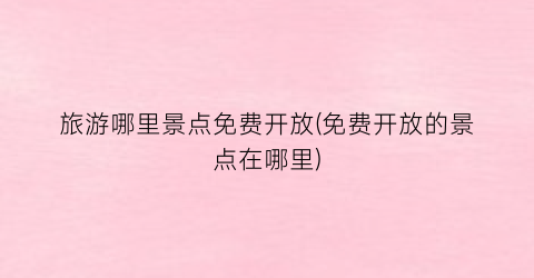旅游哪里景点免费开放(免费开放的景点在哪里)