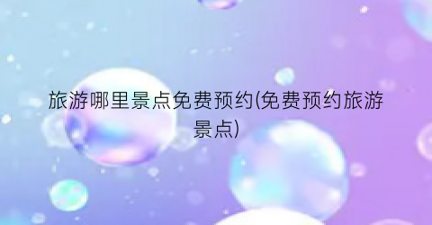 旅游哪里景点免费预约(免费预约旅游景点)