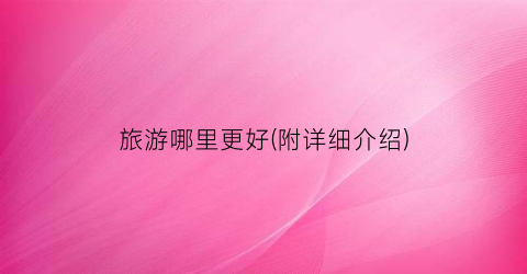 旅游哪里更好(附详细介绍)