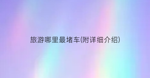 旅游哪里最堵车(附详细介绍)