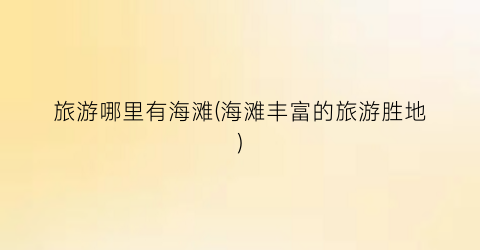 旅游哪里有海滩(海滩丰富的旅游胜地)